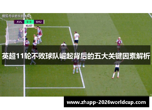 英超11轮不败球队崛起背后的五大关键因素解析 英超11轮不败球队崛起背后的五大关键因素解析