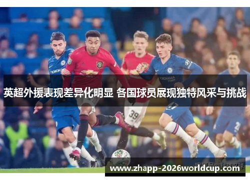 英超外援表现差异化明显 各国球员展现独特风采与挑战 英超外援表现差异化明显 各国球员展现独特风采与挑战