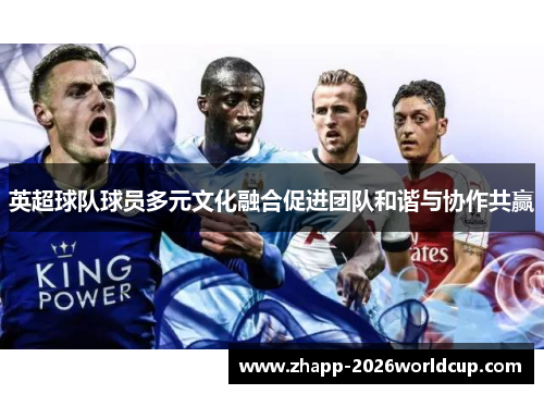 英超球队球员多元文化融合促进团队和谐与协作共赢