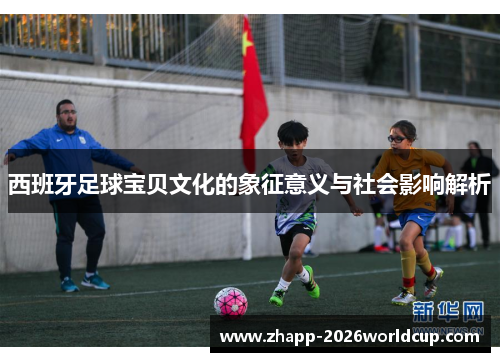 西班牙足球宝贝文化的象征意义与社会影响解析
