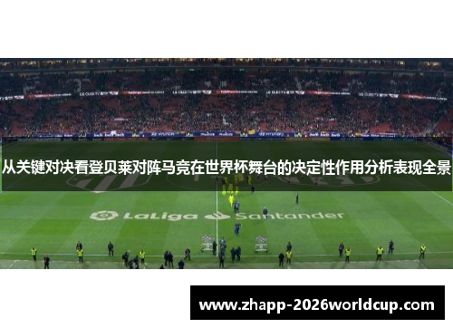 从关键对决看登贝莱对阵马竞在世界杯舞台的决定性作用分析表现全景
