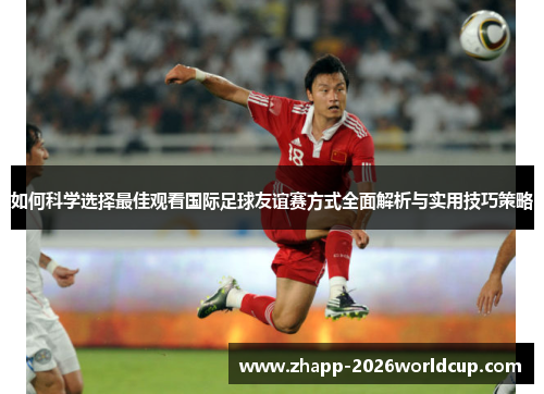 如何科学选择最佳观看国际足球友谊赛方式全面解析与实用技巧策略