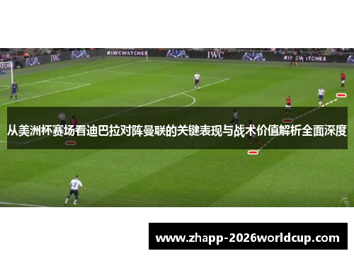 从美洲杯赛场看迪巴拉对阵曼联的关键表现与战术价值解析全面深度 从美洲杯赛场看迪巴拉对阵曼联的关键表现与战术价值解析全面深度