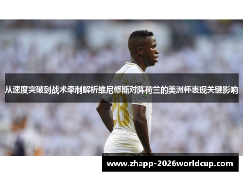 从速度突破到战术牵制解析维尼修斯对阵荷兰的美洲杯表现关键影响 从速度突破到战术牵制解析维尼修斯对阵荷兰的美洲杯表现关键影响