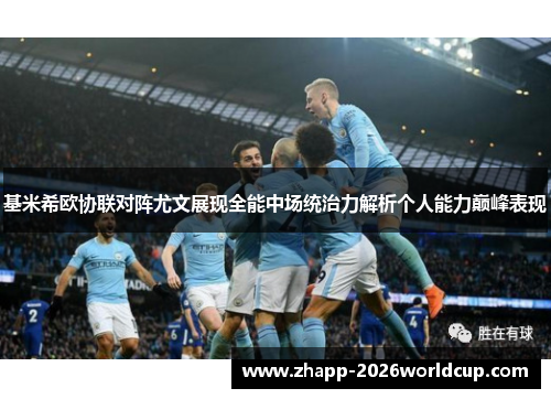 基米希欧协联对阵尤文展现全能中场统治力解析个人能力巅峰表现