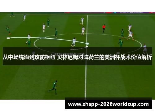 从中场统治到攻防枢纽 贝林厄姆对阵荷兰的美洲杯战术价值解析 从中场统治到攻防枢纽 贝林厄姆对阵荷兰的美洲杯战术价值解析