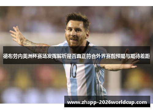 德布劳内美洲杯赛场发挥解析是否真正符合外界赛前预期与期待差距