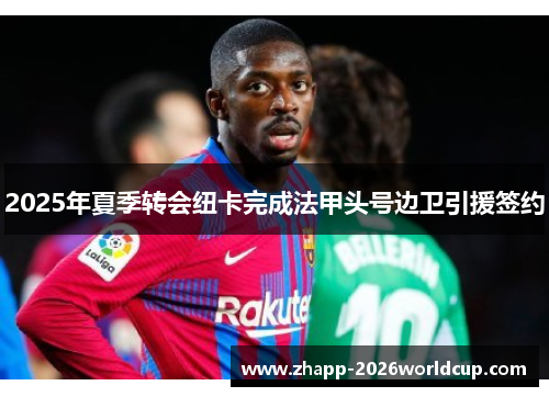 2025年夏季转会纽卡完成法甲头号边卫引援签约