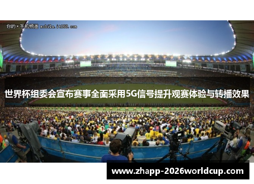 世界杯组委会宣布赛事全面采用5G信号提升观赛体验与转播效果 世界杯组委会宣布赛事全面采用5G信号提升观赛体验与转播效果