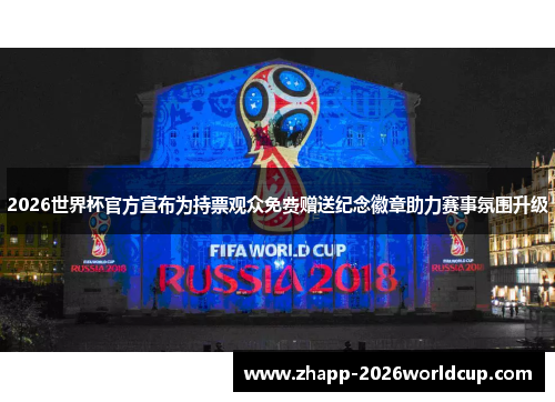 2026世界杯官方宣布为持票观众免费赠送纪念徽章助力赛事氛围升级