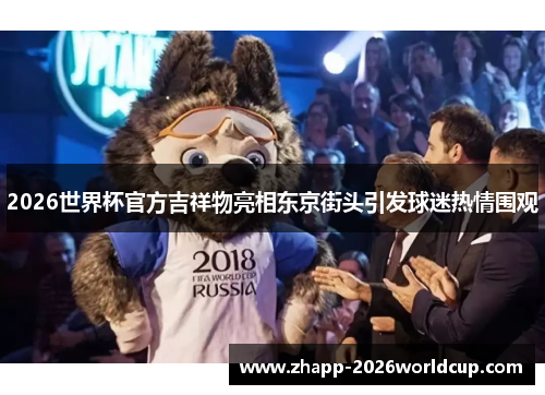2026世界杯官方吉祥物亮相东京街头引发球迷热情围观