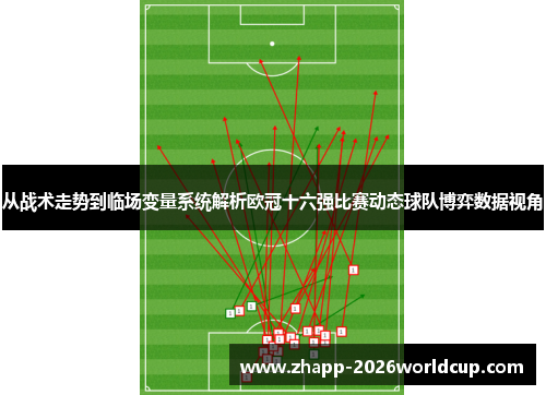 从战术走势到临场变量系统解析欧冠十六强比赛动态球队博弈数据视角