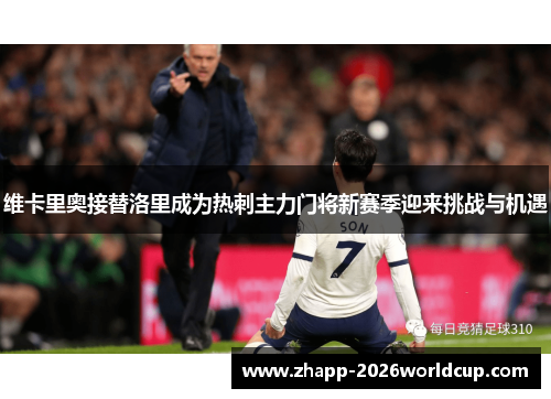 维卡里奥接替洛里成为热刺主力门将新赛季迎来挑战与机遇